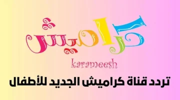 كراميش رجعت من تاني.. اليكم تردد قناة كراميش الجديد 2024.. عنوان الفرحة والسعادة للاطفال